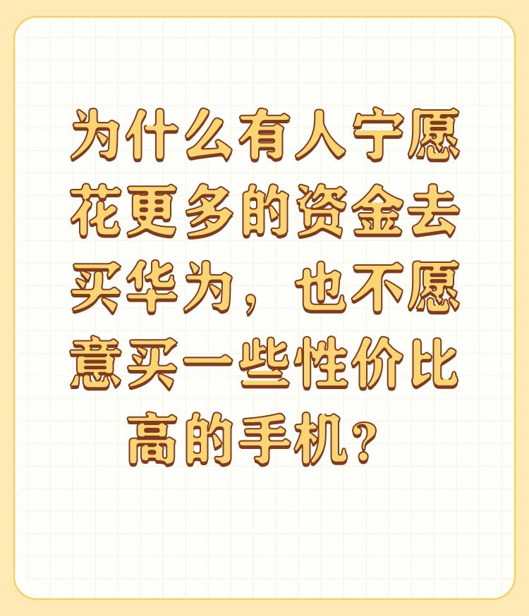 为什么有人宁愿花更多的资金去买华为，也不愿意买一些性价比高的手机？

因为爱国，