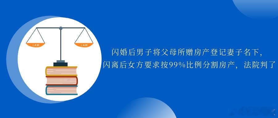 闪婚后男子将父母所赠房产登记妻子名下，闪离后女方要求按99%比例分割房产，法院判