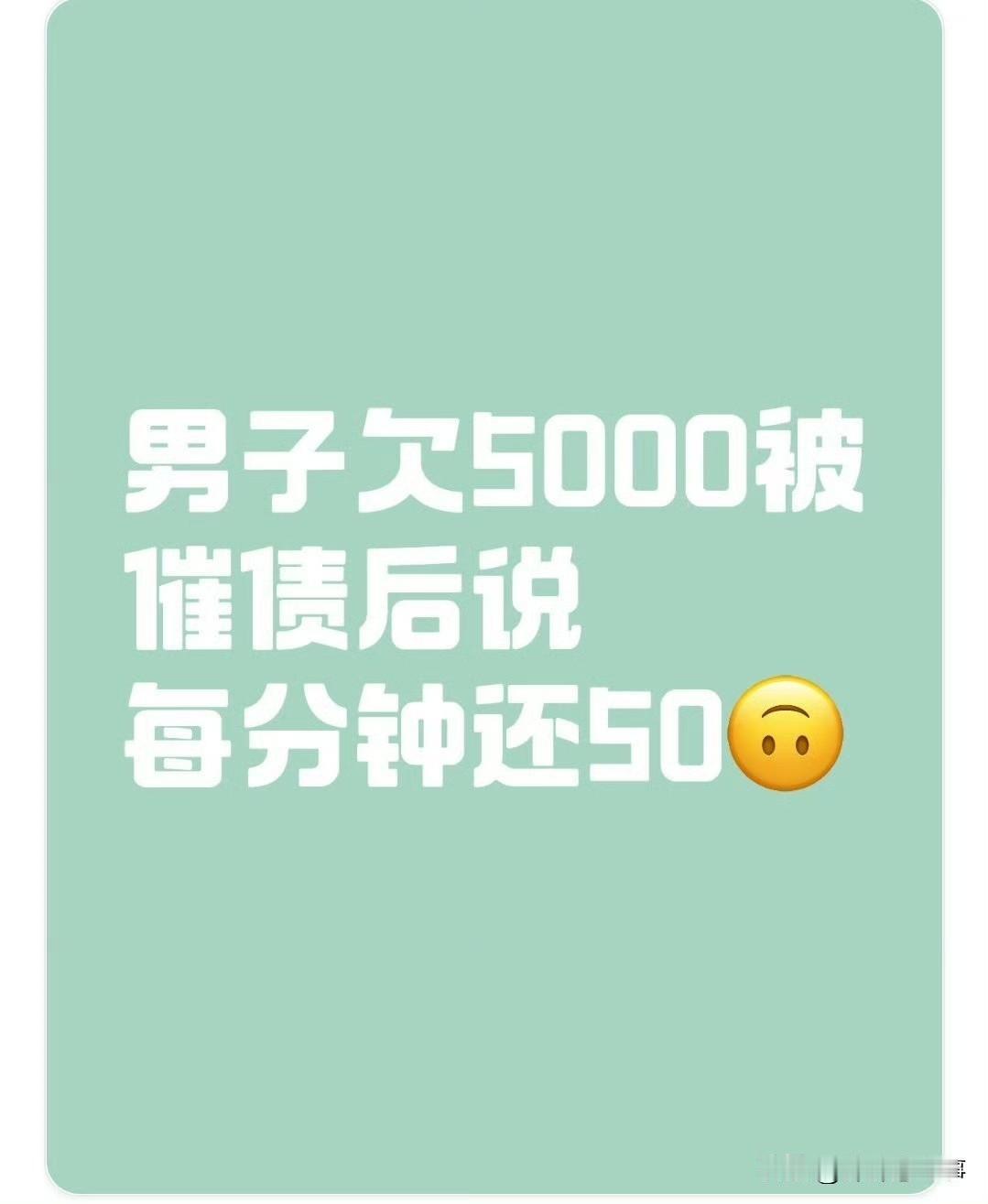 欠5000说每分钟还50？这操作把催债的整不会了

欠账的成大爷，现在真是见怪不
