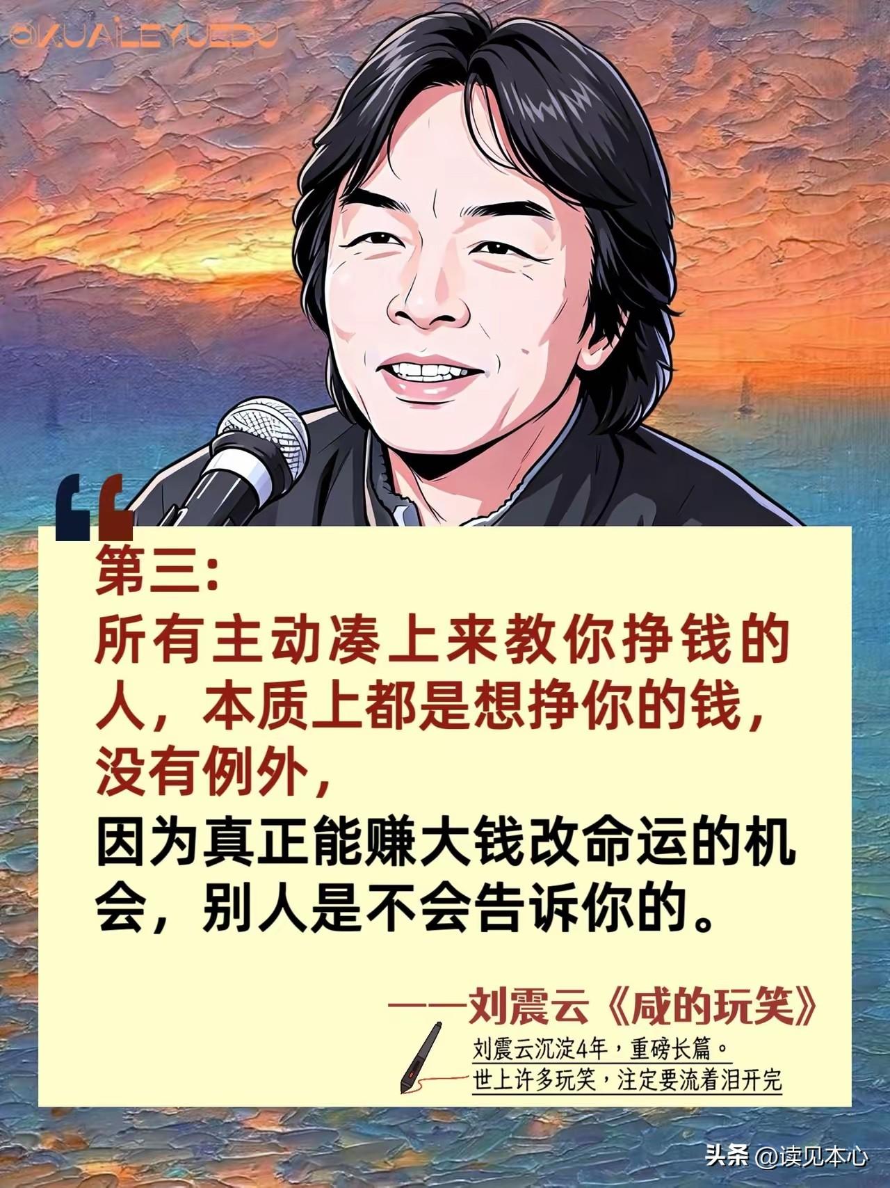 刘震云：
“所有主动凑上来教你挣钱的人，本质上都是想挣你的钱，没有例外，
因为真