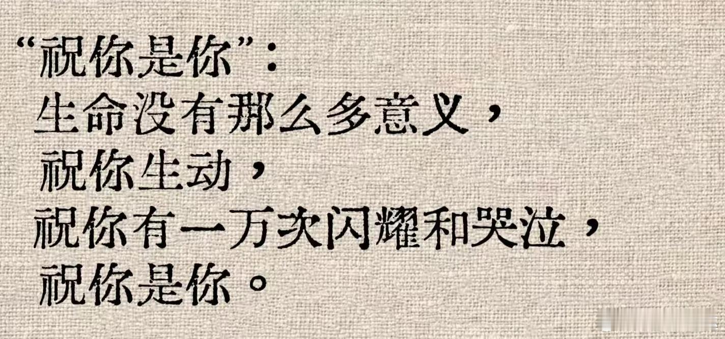 生命没有那么多意义，祝你生动，祝你有一万次闪耀和哭泣，祝你是你。 ​​​