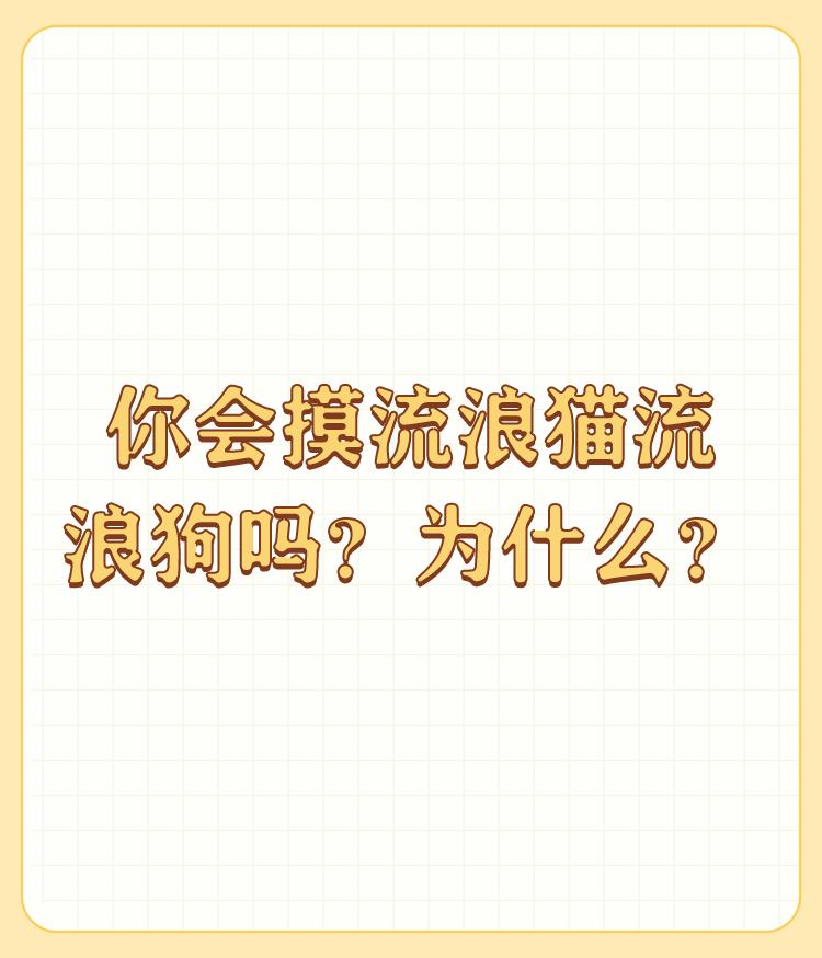 你会摸流浪猫流浪狗吗？为什么？

会，没有为什么。但只要看见就去摸的就要问问为什