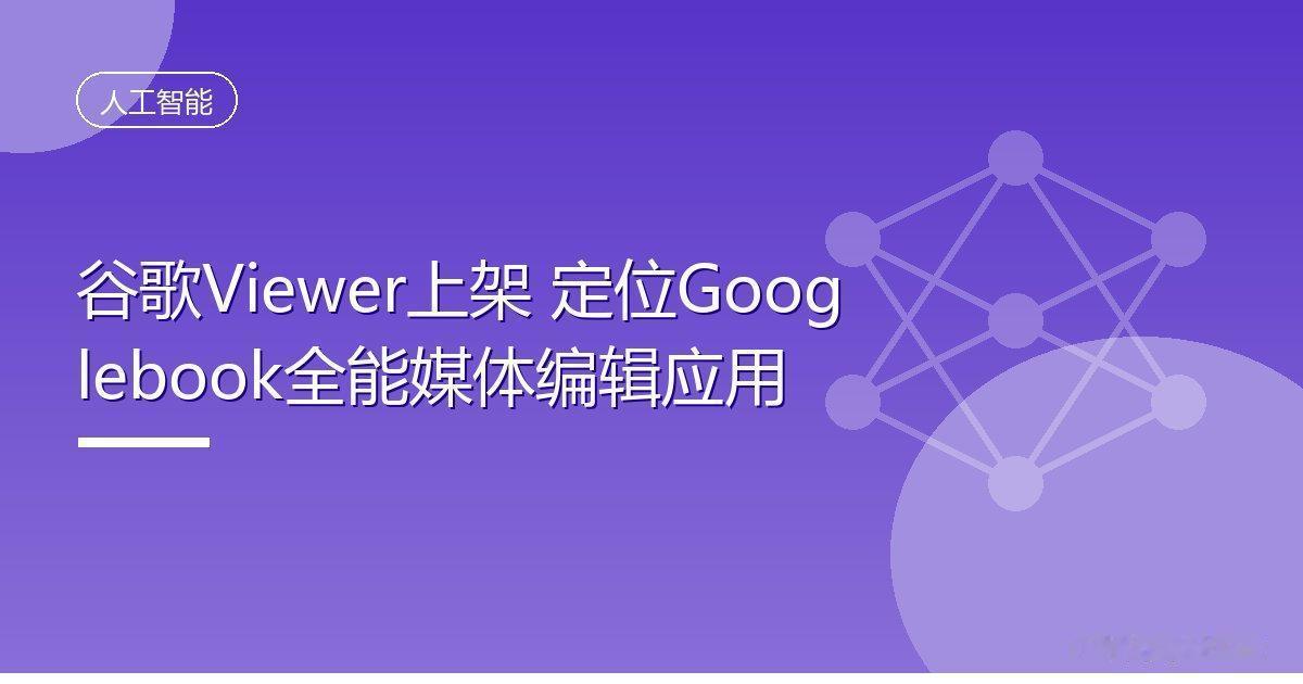 谷歌Viewer上架 定位Googlebook全能媒体编辑应用
 IT时代网10