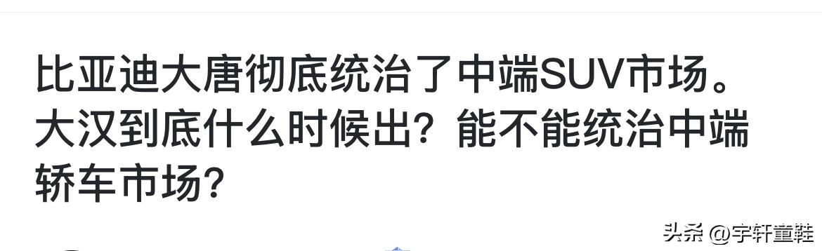 “比亚迪大唐彻底统治了中端SUV市场，比亚迪大汉能不能统治中端轿车市场？”
这是