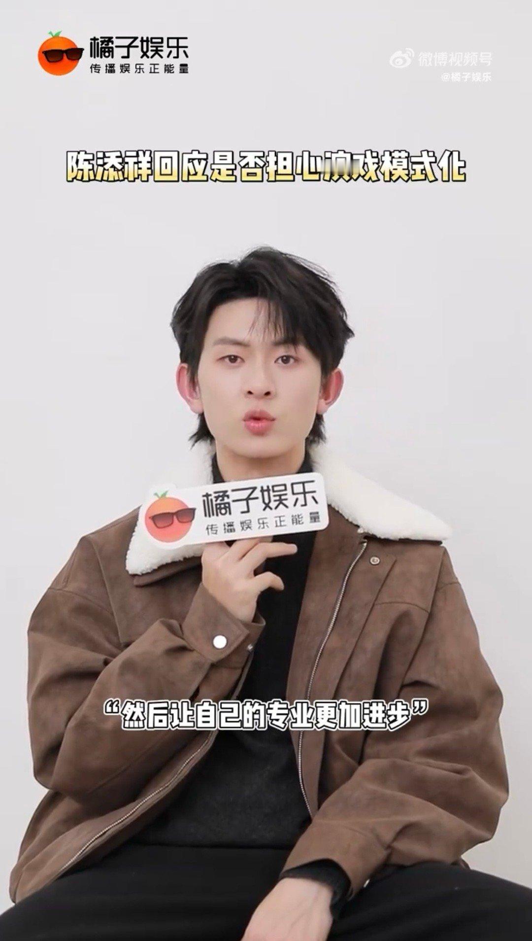 陈添祥 🍊安利陈添祥 陈添祥在橘子娱乐采访中回答了两个问题：表演模式化和以后的