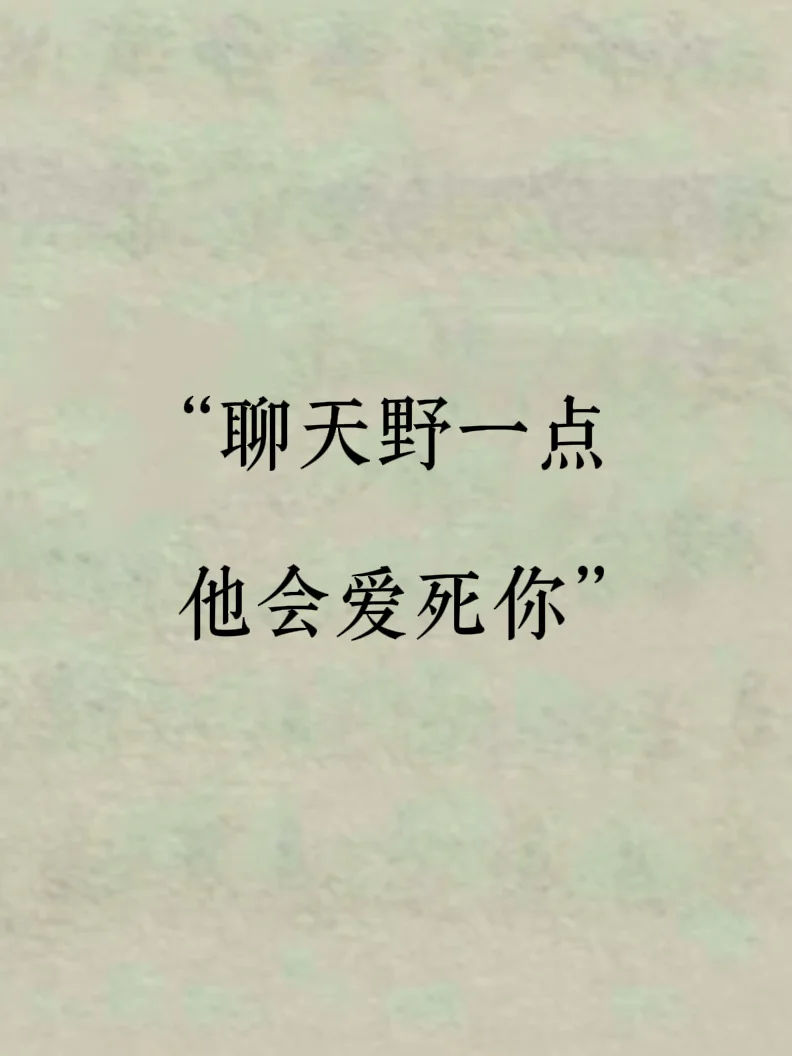 聊天野一点，他会爱死你