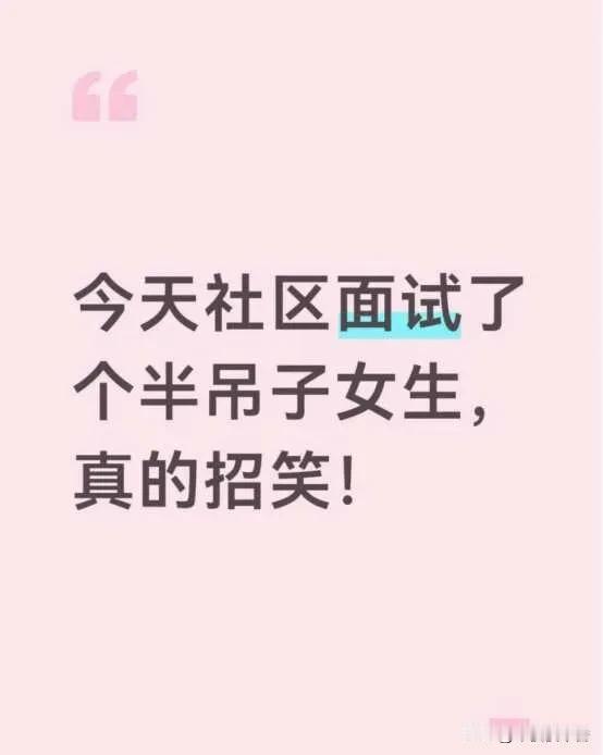 今天社区面试了个半吊子女生，真的招笑！
她态度诚恳、形象端正，初印象挺不错的，结