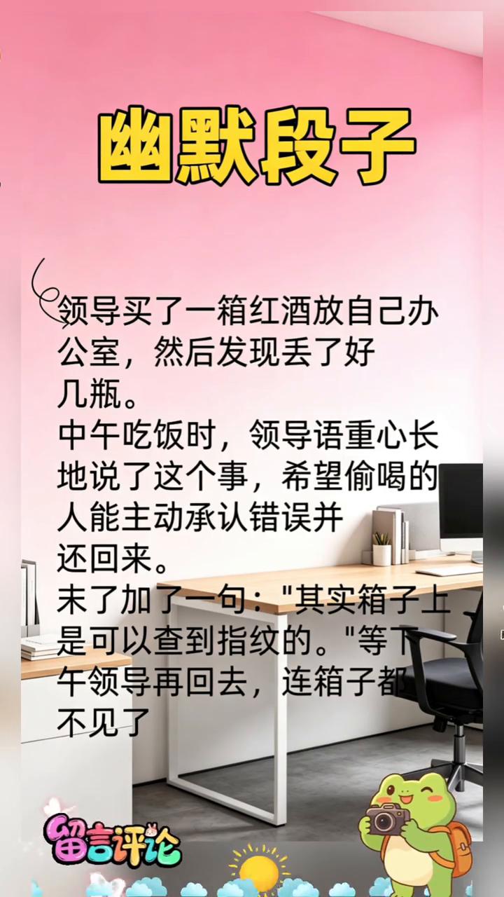 幽默段子。
领导买了一箱红酒放自己办公室，然后发现丢了好几瓶。中午吃饭时，领导语