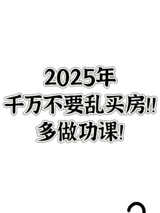 2025年 千万不要乱买房 多做功课