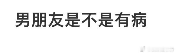 男朋友跟我说这些他是不是病了[哆啦A梦害怕] ​​​