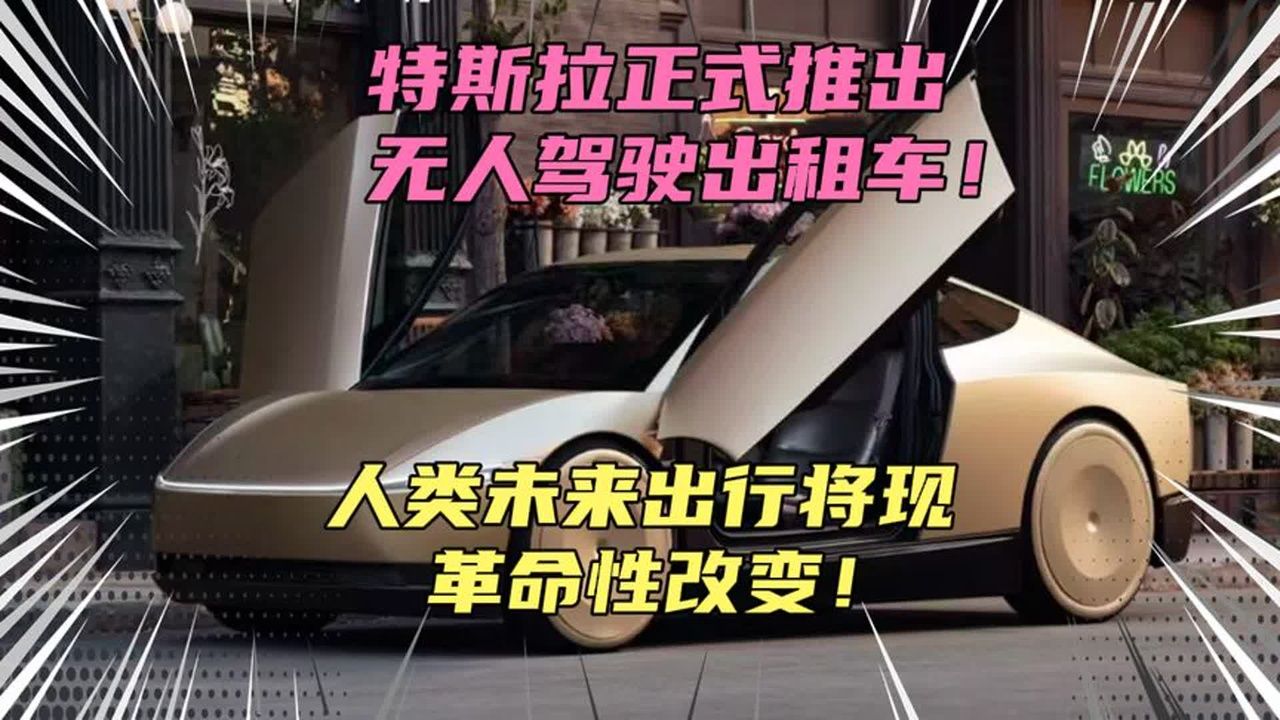 特斯拉正式推出无人驾驶出租车！行业或被颠覆，人类将进入出行新