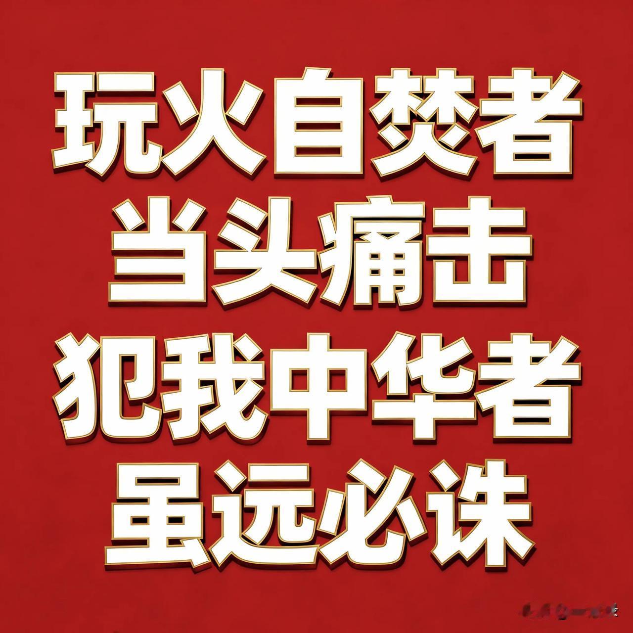 玩火自焚者 当头痛击！
犯我中华者 虽远必诛！