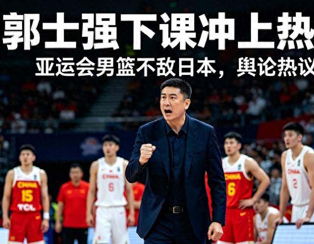 亚运会男篮惨败日本，郭士强下课词条引爆全网热议