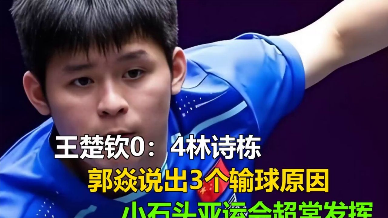 王楚钦0：4惨败林诗栋！郭焱揭3大输球原因，小石头亚运超神 (1)