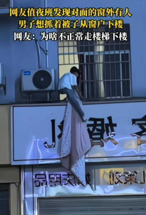 这是啥情况？为啥不走楼梯下楼？

网友值夜班发现对面的窗外有人，男子想抓着被子从