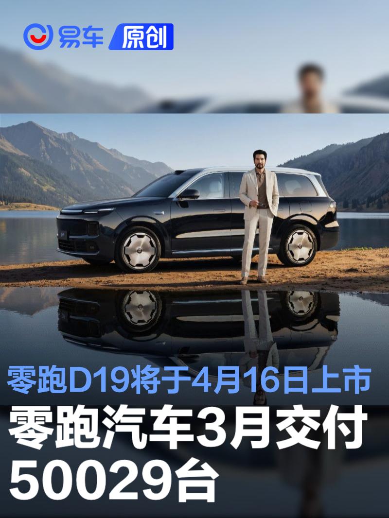 零跑汽车3月交付50029台 零跑D19将于4月16日上市