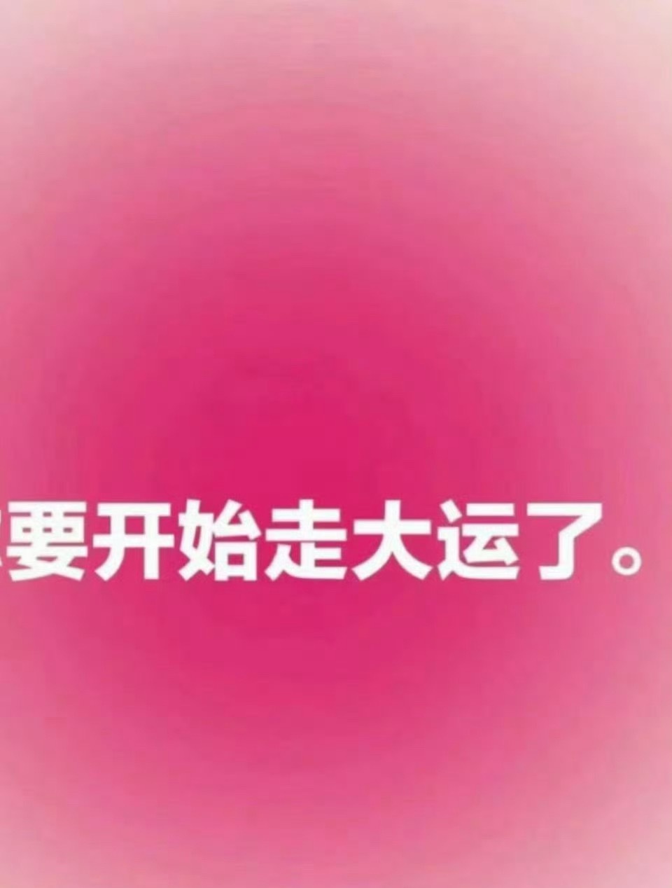 从明天起，你就要开始走大运了。 