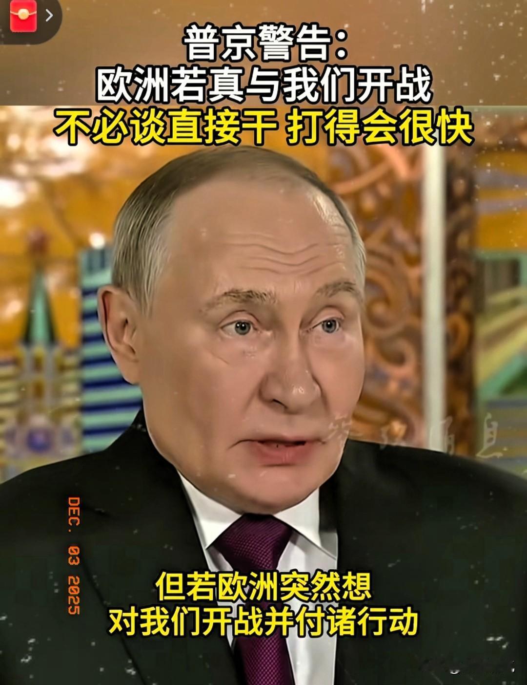 普京喊话欧洲，如果想与俄罗斯开战，会导致整个欧洲毁灭。普京强调俄罗斯不想与欧洲开