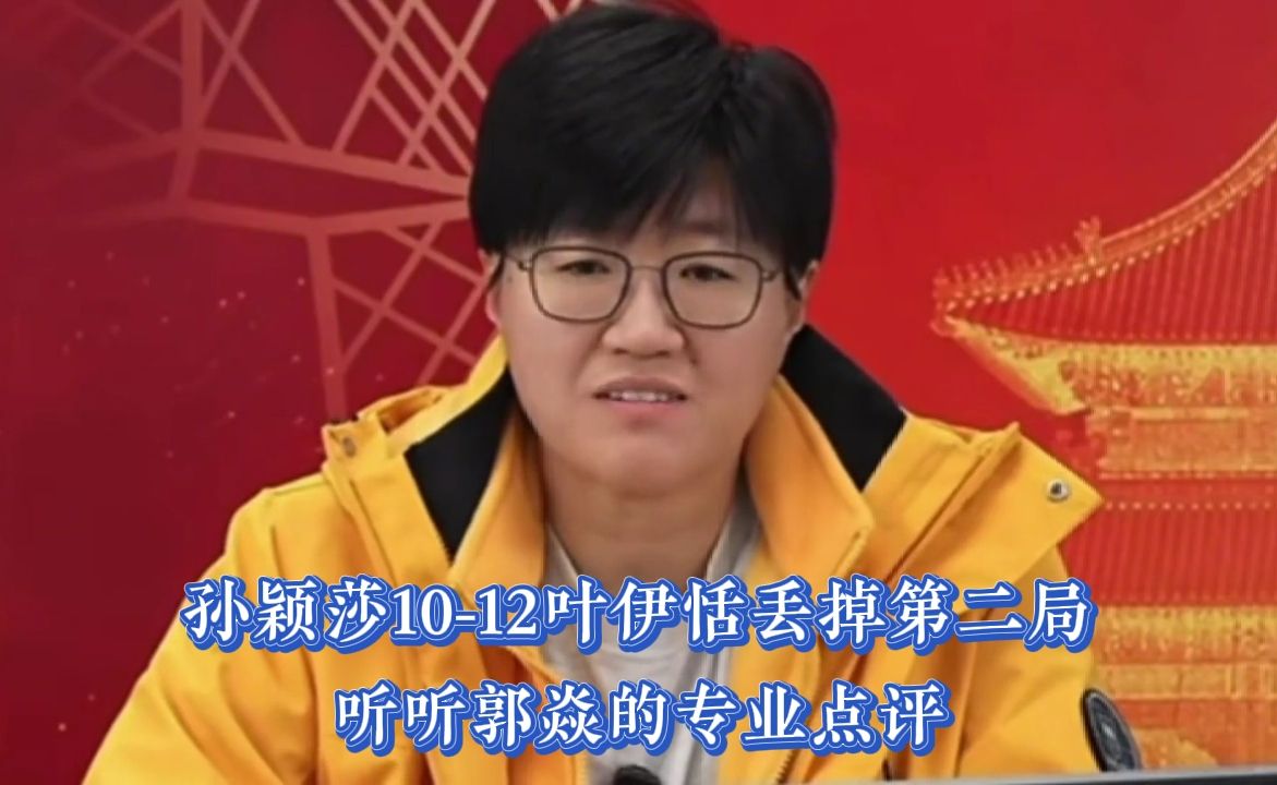 孙颖莎10-12叶伊恬丢掉第二局，听听郭焱的专业点评