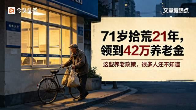 71岁拾荒21年，意外领到42万养老金！很多人不懂养老政策