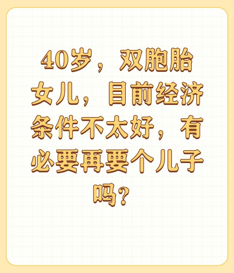 40岁，双胞胎女儿，目前经济条件不太好，有必要再要个儿子吗？

要不要再生个儿子