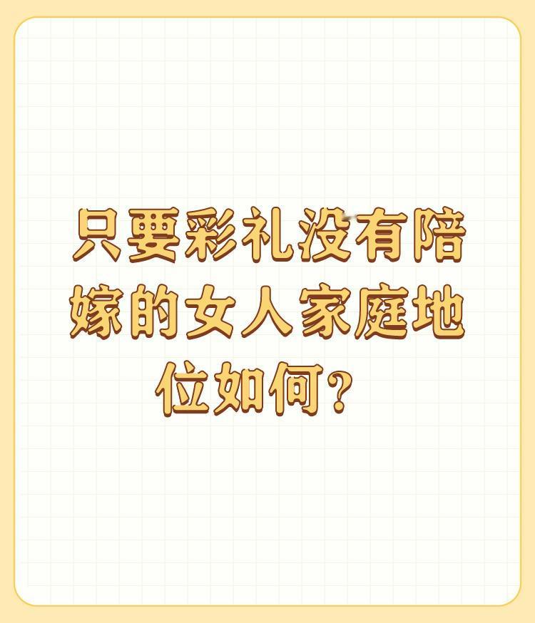 只要彩礼没有陪嫁的女人家庭地位如何？

这个问题，不能一概而论。 

因为像这种