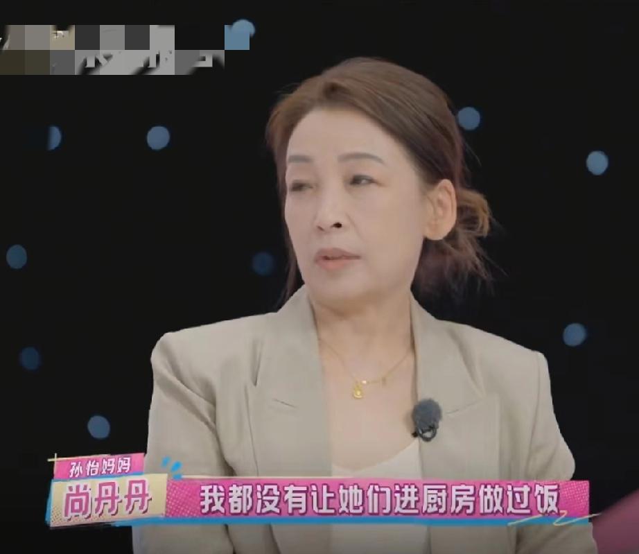孙怡妈妈这观念太超前
妈妈不希望孙怡进厨房，她说:“我这俩姑娘都没让她们进厨房做