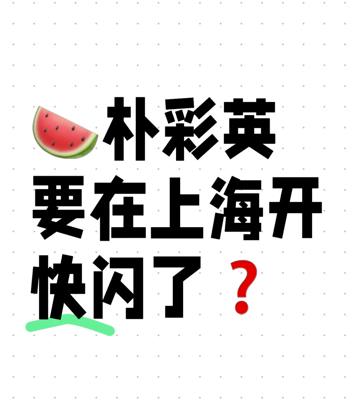 🍉朴彩英要在上海开快闪了❓ 刷到有博主说，朴彩英要在上海开新专的快闪了。 