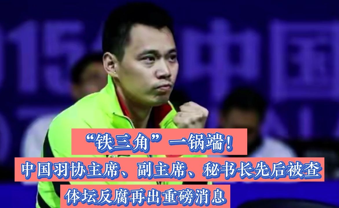 “铁三角”一锅端！中国羽协主席、副主席、秘书长先后被查，体坛反腐再出重磅消息