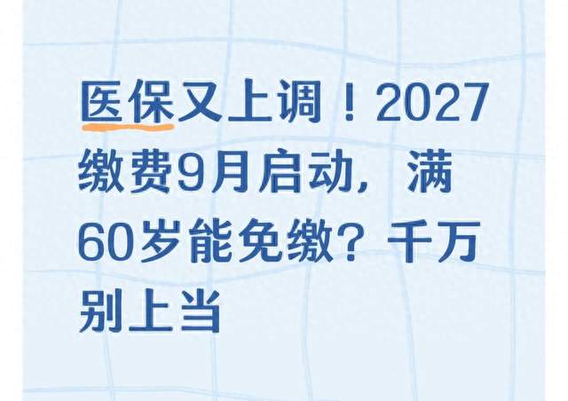 医保又上调！2027缴费9月启动，满60岁能免缴？千万别上当