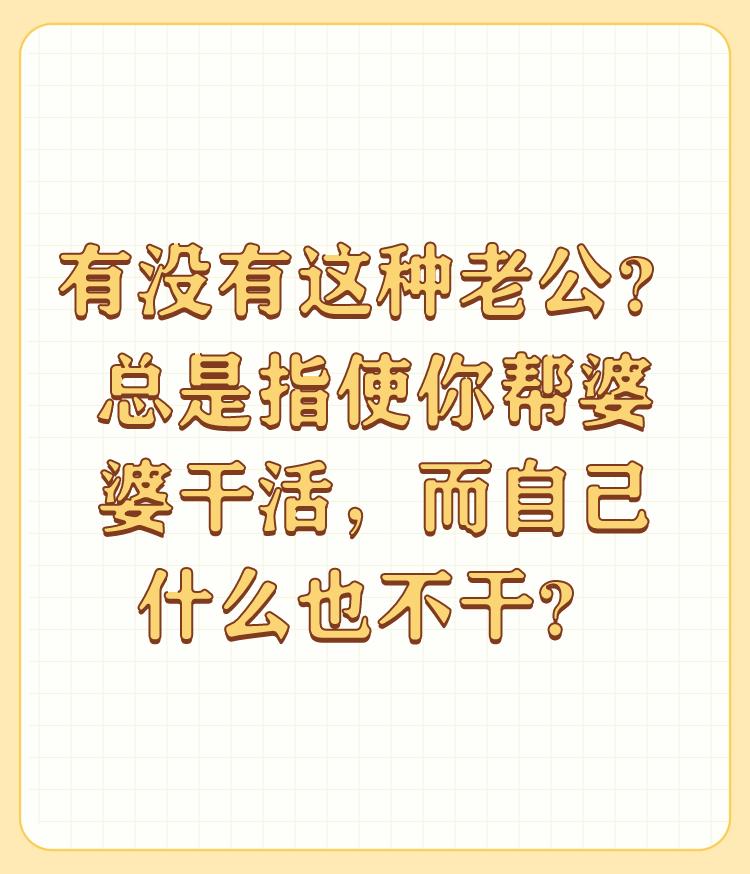 有没有这种老公？总是指使你帮婆婆干活，而自己什么也不干？

就讨厌这个论调整天男