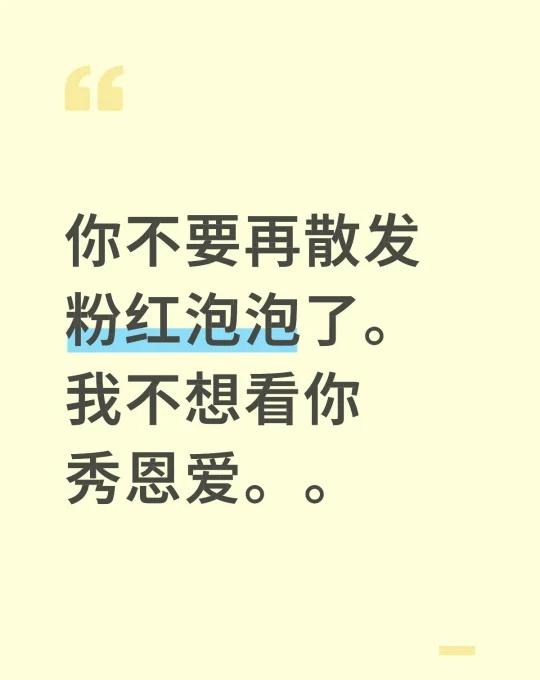 你不要再散发粉红泡泡了。
我不想看你秀恩爱。。