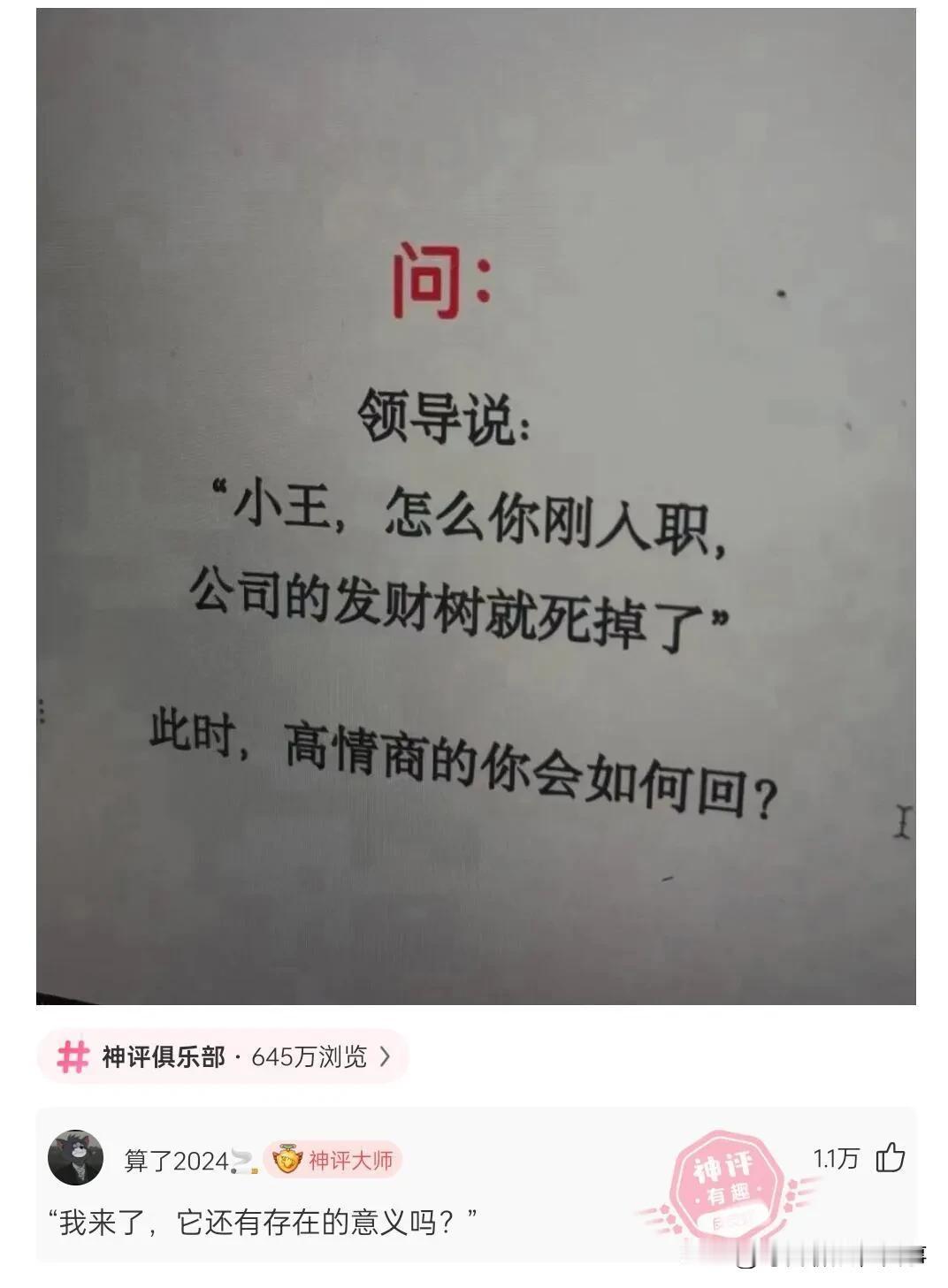 领导说：“小王，怎么嗯刚入职，公司的发财树就死掉了？”

某位网友：“我来了，他