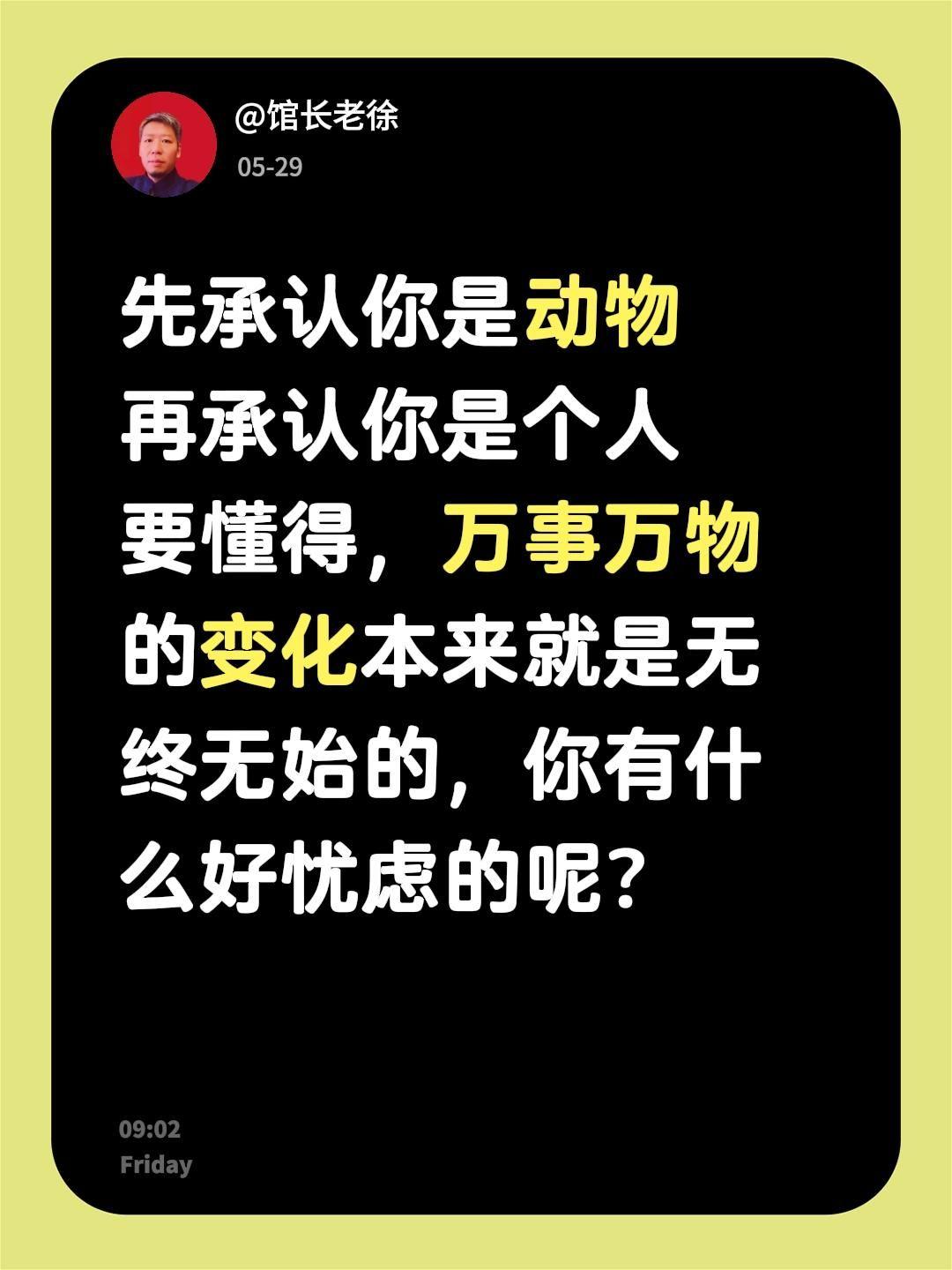 先承认你是动物
再承认你是个人
要懂得，万事万物的变化本来就是无终无始的，你有什