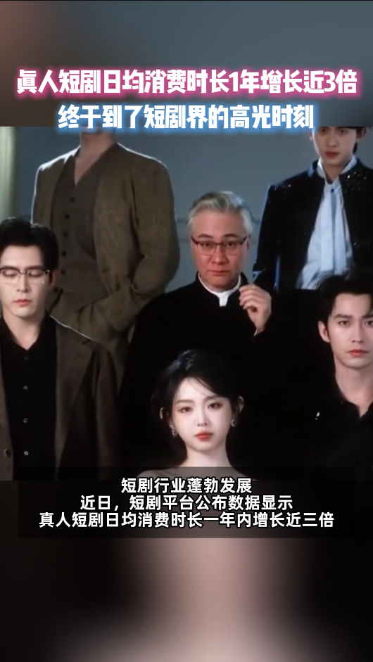 短剧行业迎来爆发式增长，真人短剧日均消费时长一年翻近三倍，超千部作品播放量破十亿