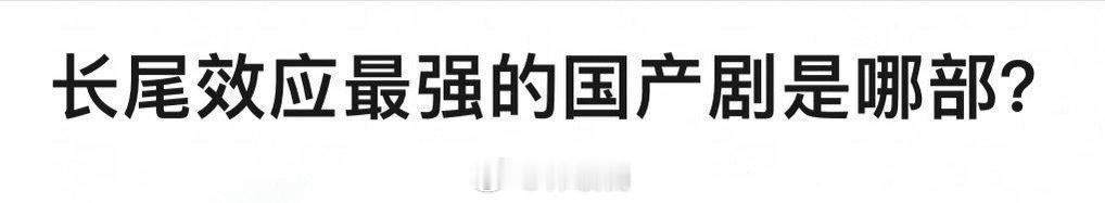 大家觉得长尾效应最强的国产剧是哪部？ ​​​