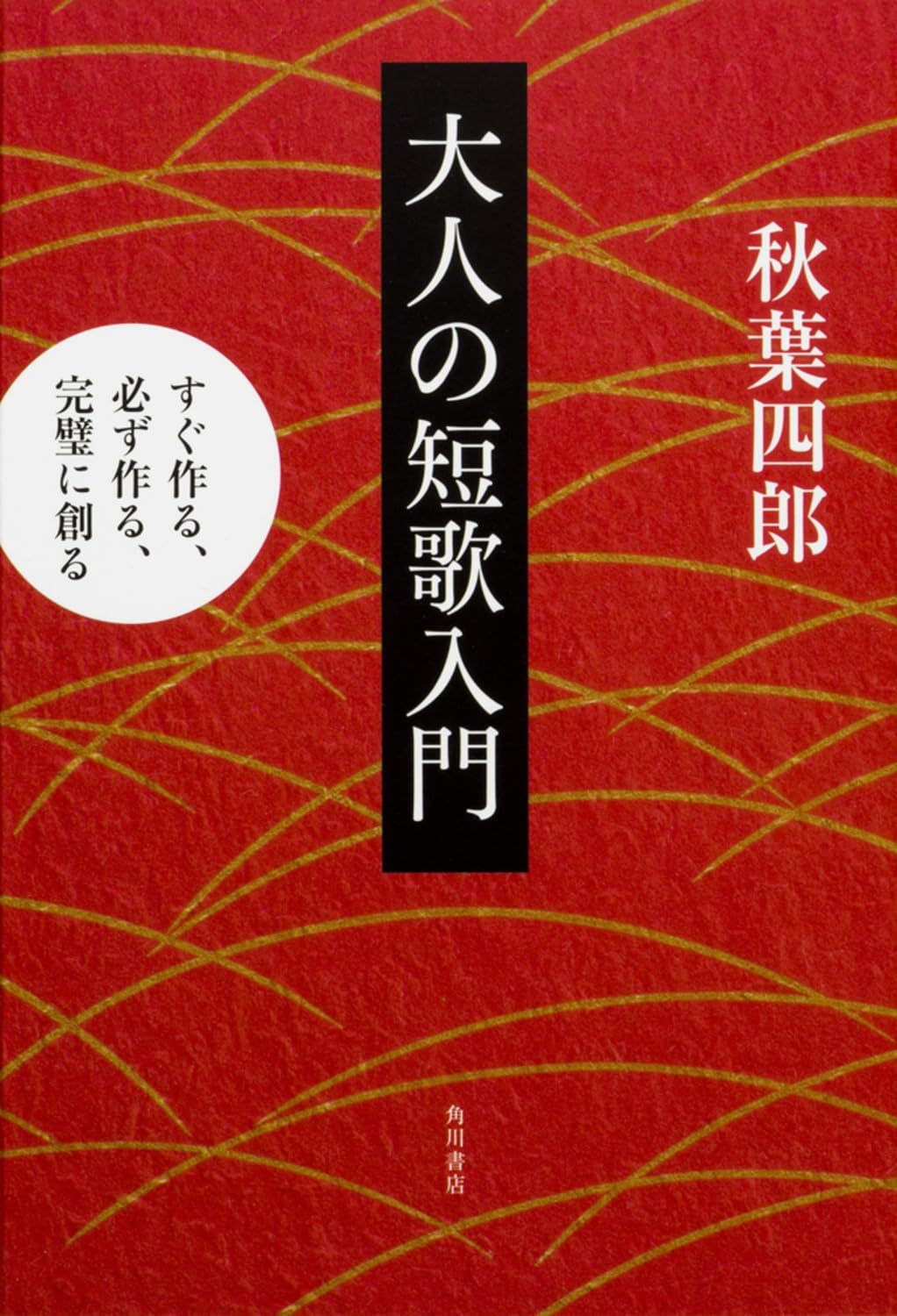 秋葉 四郎 《大人の短歌入門 すぐ作る、必ず作る、完璧に創る》角川2017 ​​