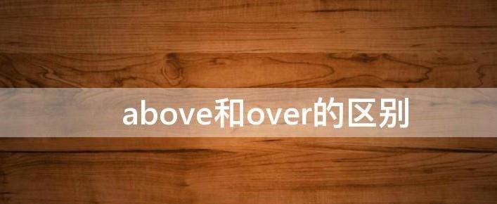 词语辨析：above与over 
介词above和over都可以表示“在……上”