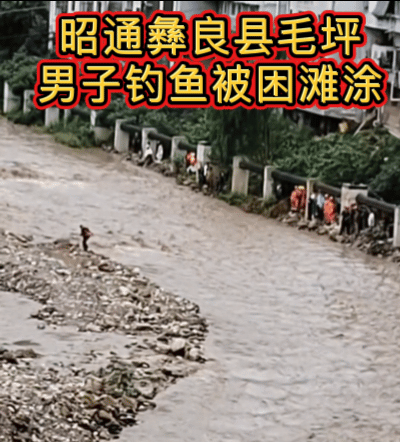 昭通彝良毛坪，一男子在河中沙滩涂上钓鱼，突然涨起洪水，钓鱼佬太专注没引起重视，洪