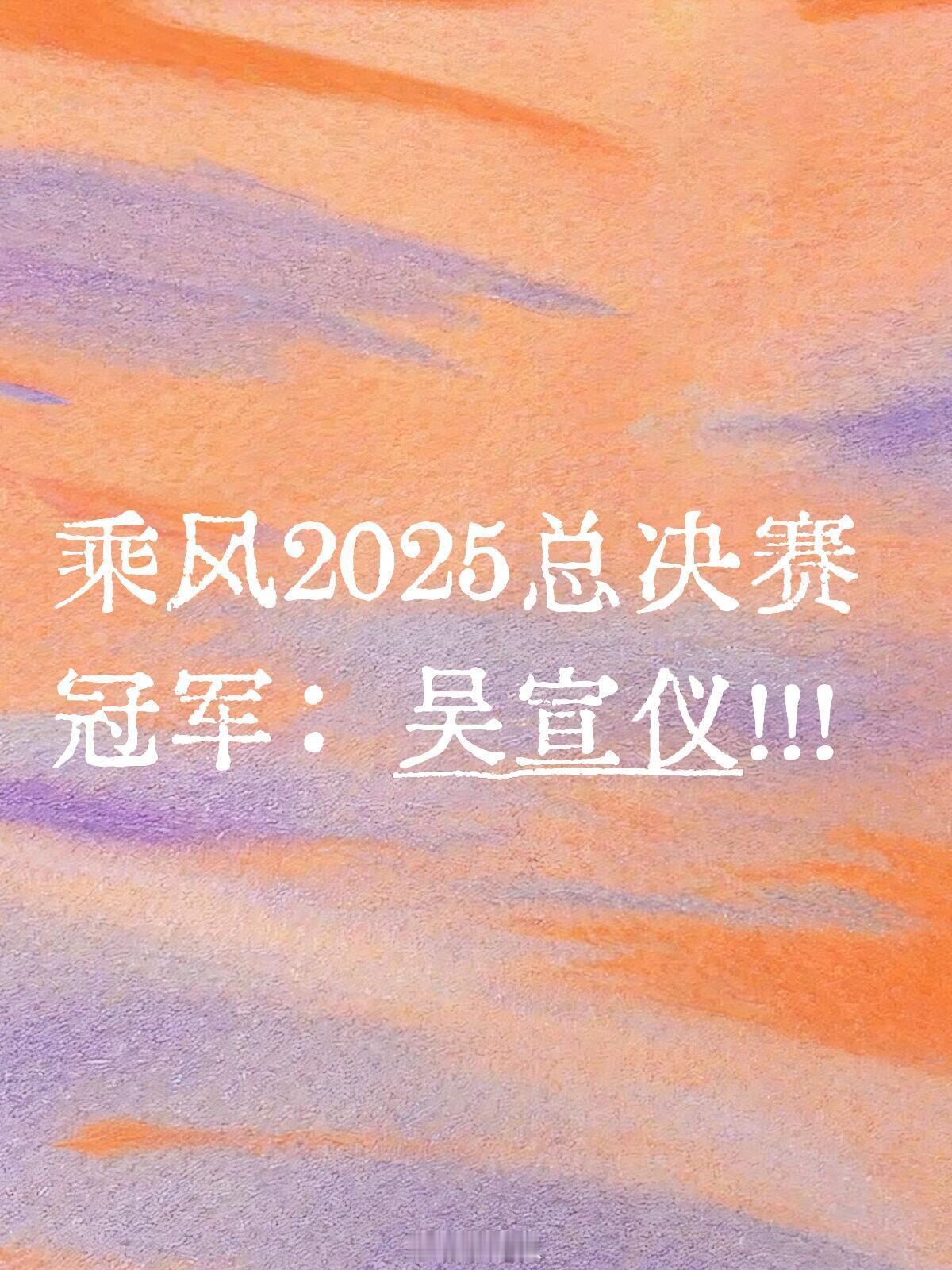 乘风2025总决赛冠军：吴宣仪！！！乘风2025｜乘风2025[超话] ​​​