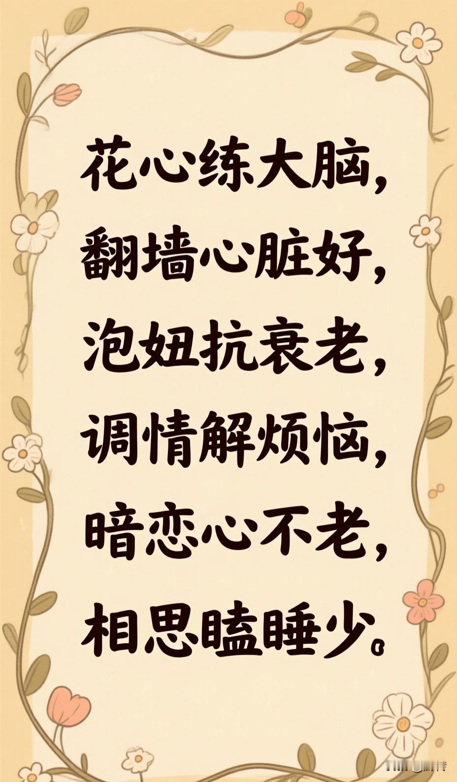花心练大脑，翻墙心脏好，泡妞抗衰老，调情解烦恼，暗恋心不老，相思瞌睡少。