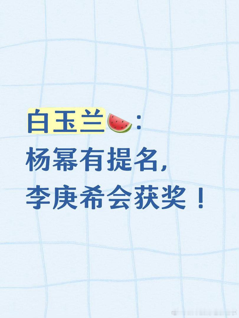 白玉兰🍉： 杨幂有提名，李庚希会获奖！ 