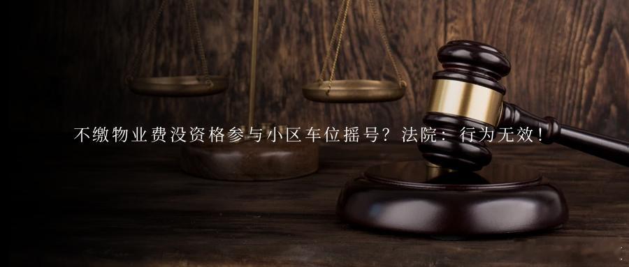 不缴物业费没资格参与小区车位摇号？法院：行为无效！随着私家车保有量快速增长，部分