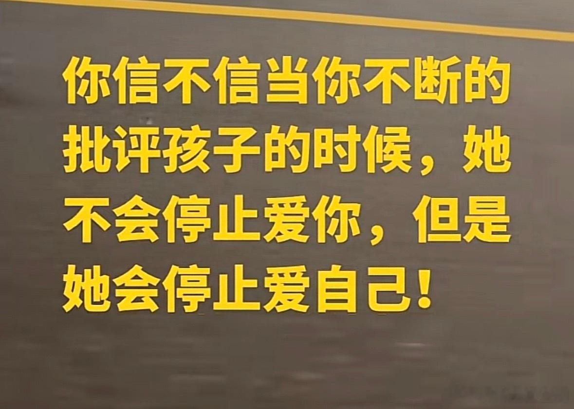 你信不信？当你不断的批评孩子的时候；她（他）不会停止爱你，但是，她（他）会停止爱