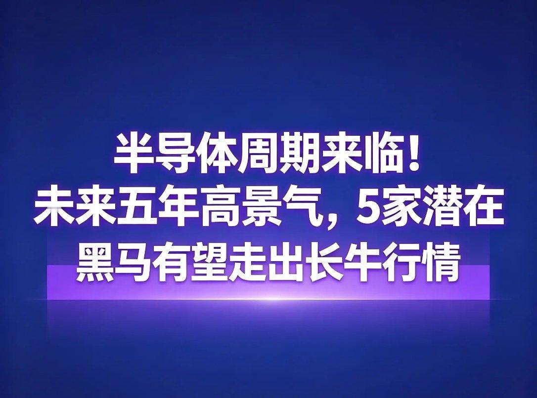 半导体周期来临！未来五年高景气，5家潜在黑马有望走出长牛行情最近盘面大家应该都能