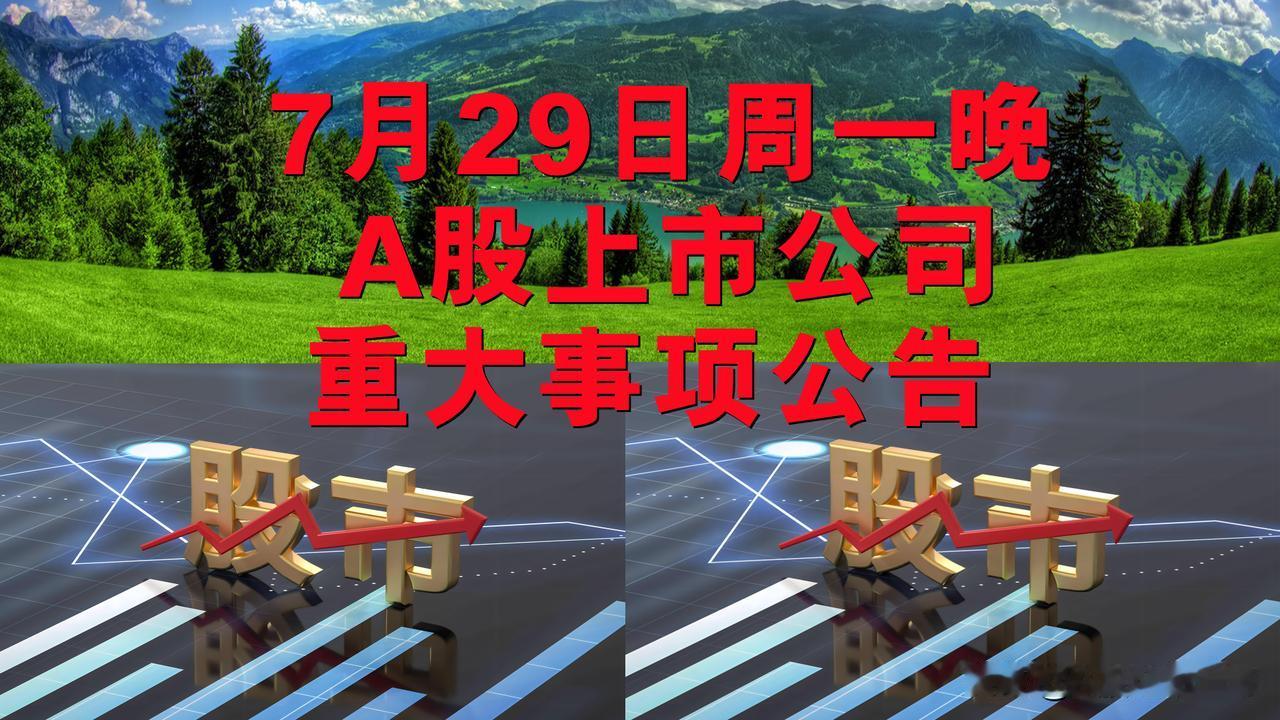 7月29日周二晚间A股上市公司重大事项公告。

一、拟转让或减持股份公告。

1