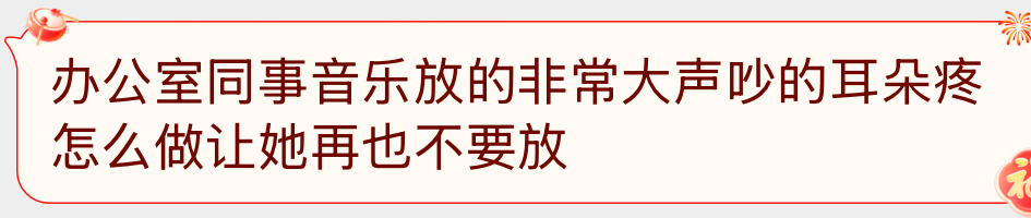 投稿：办公室同事音乐放的非常大声吵的耳朵疼 怎么做让她再也不要放 