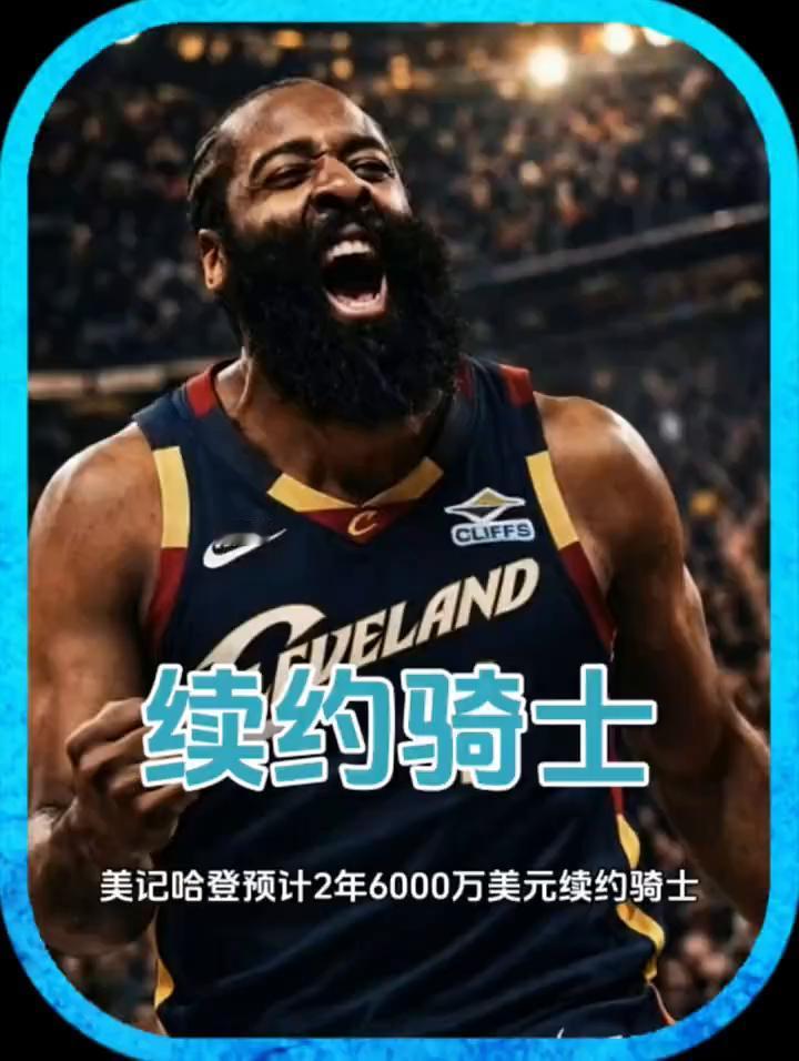续约骑士，美记哈登预计2年6000万美元续约骑士。
敲定，哈登大概率留守骑士，新