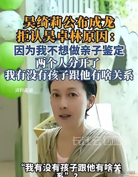 吴绮莉公开成龙拒认吴卓林原因：
因为我不想做亲子鉴定，
两个人分开了，我有没有孩