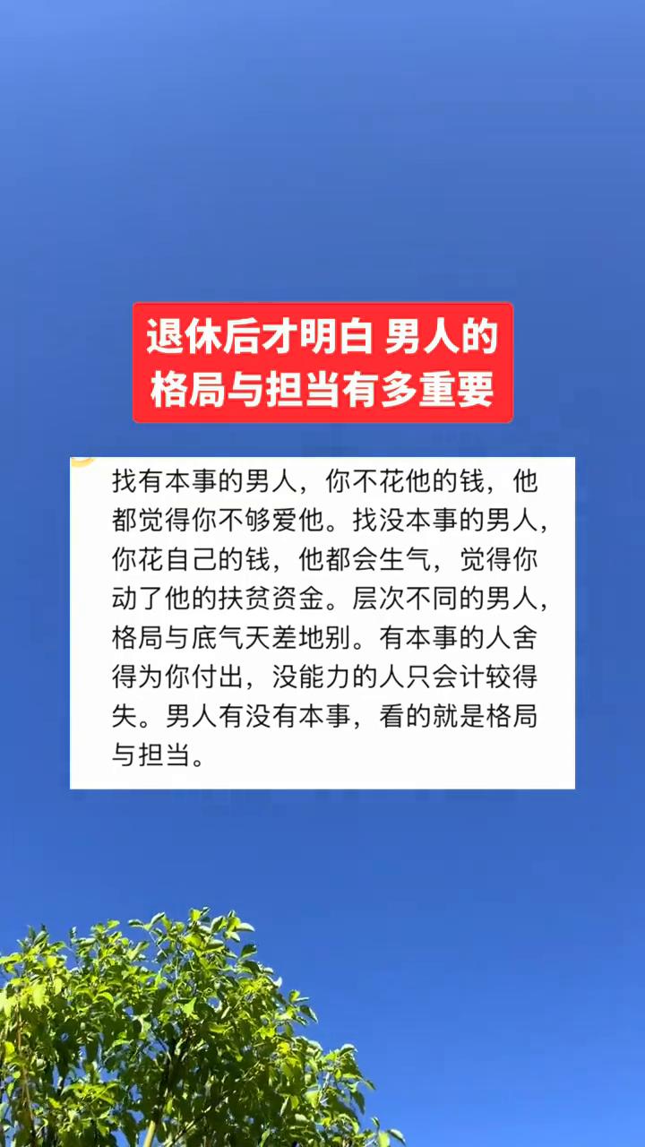 退休后才明白男人的格局与担当有多重要。
找有本事的男人，你不花他的钱，他都觉得你